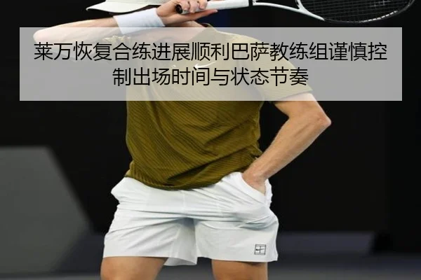 莱万恢复合练进展顺利巴萨教练组谨慎控制出场时间与状态节奏